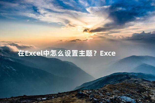 在Excel中怎么设置主题？Excel主题设置 轻松学会设置网站的母题